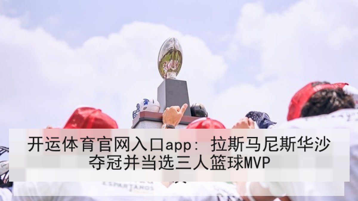 开运体育官网入口app: 拉斯马尼斯华沙夺冠并当选三人篮球MVP 开运体育官网入口app: 拉斯马尼斯华沙夺冠并当选三人篮球MVP