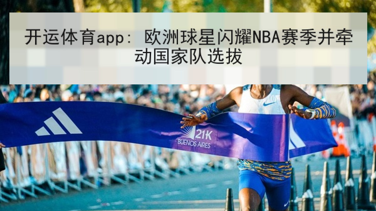开运体育app: 欧洲球星闪耀NBA赛季并牵动国家队选拔 开运体育app: 欧洲球星闪耀NBA赛季并牵动国家队选拔