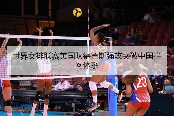 世界女排联赛美国队德鲁斯强攻突破中国拦网体系