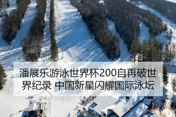 潘展乐游泳世界杯200自再破世界纪录 中国新星闪耀国际泳坛