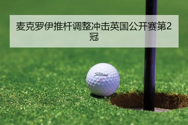 麦克罗伊推杆调整冲击英国公开赛第2冠