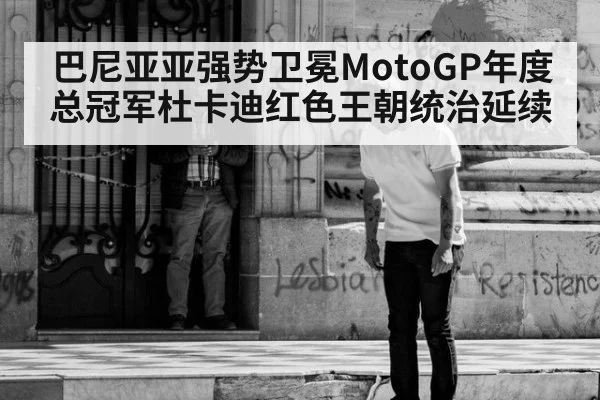 巴尼亚亚强势卫冕MotoGP年度总冠军杜卡迪红色王朝统治延续