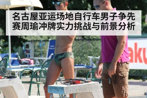 名古屋亚运场地自行车男子争先赛周瑜冲牌实力挑战与前景分析